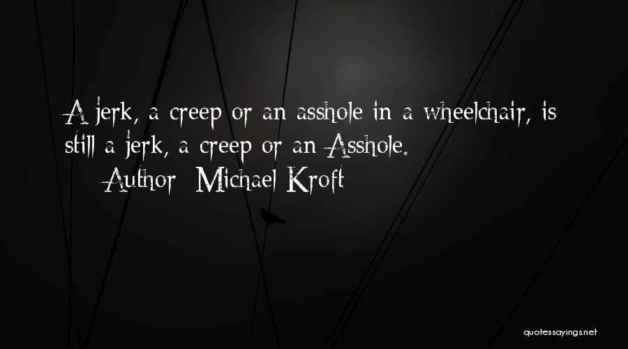 Michael Kroft Quotes: A Jerk, A Creep Or An Asshole In A Wheelchair, Is Still A Jerk, A Creep Or An Asshole.