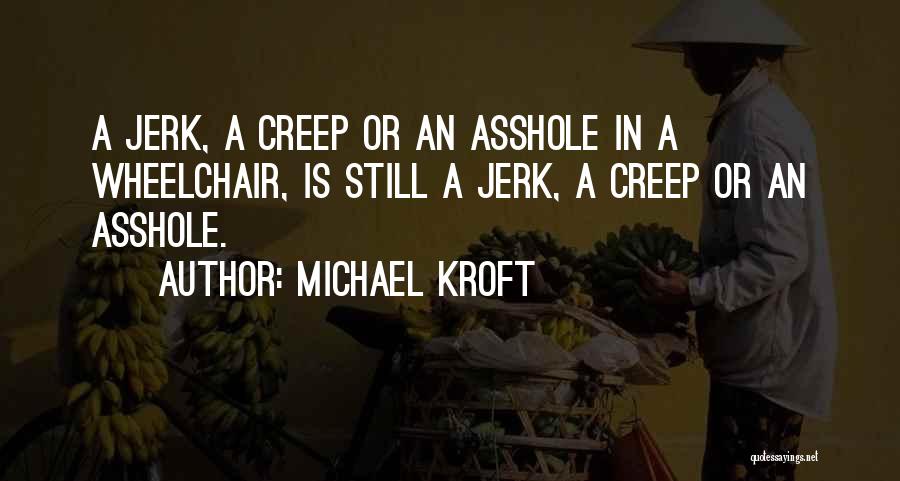Michael Kroft Quotes: A Jerk, A Creep Or An Asshole In A Wheelchair, Is Still A Jerk, A Creep Or An Asshole.