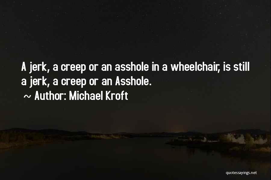 Michael Kroft Quotes: A Jerk, A Creep Or An Asshole In A Wheelchair, Is Still A Jerk, A Creep Or An Asshole.