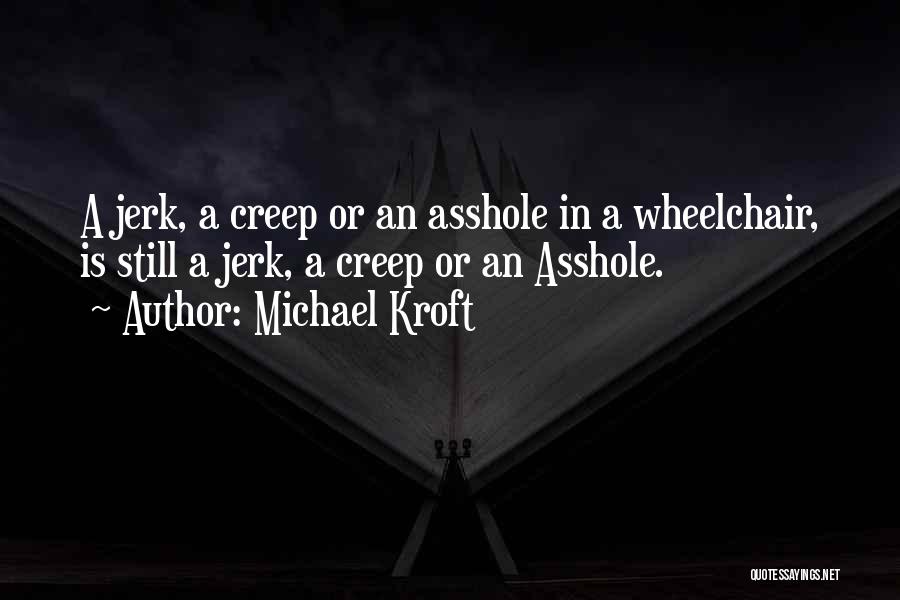 Michael Kroft Quotes: A Jerk, A Creep Or An Asshole In A Wheelchair, Is Still A Jerk, A Creep Or An Asshole.