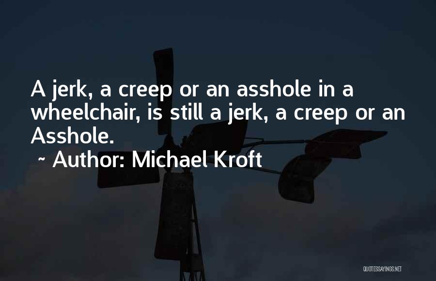 Michael Kroft Quotes: A Jerk, A Creep Or An Asshole In A Wheelchair, Is Still A Jerk, A Creep Or An Asshole.