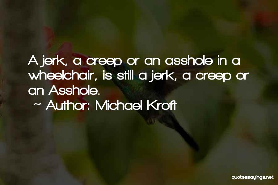 Michael Kroft Quotes: A Jerk, A Creep Or An Asshole In A Wheelchair, Is Still A Jerk, A Creep Or An Asshole.