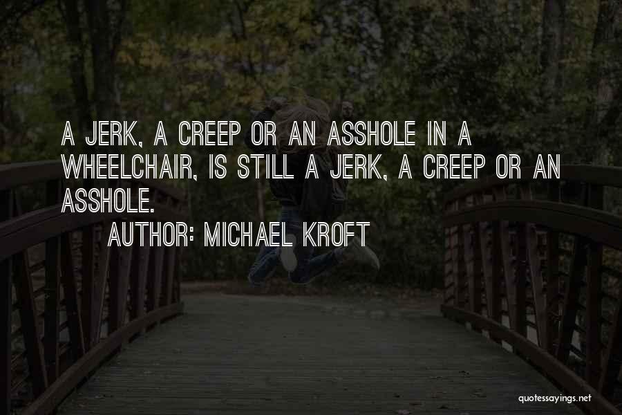 Michael Kroft Quotes: A Jerk, A Creep Or An Asshole In A Wheelchair, Is Still A Jerk, A Creep Or An Asshole.