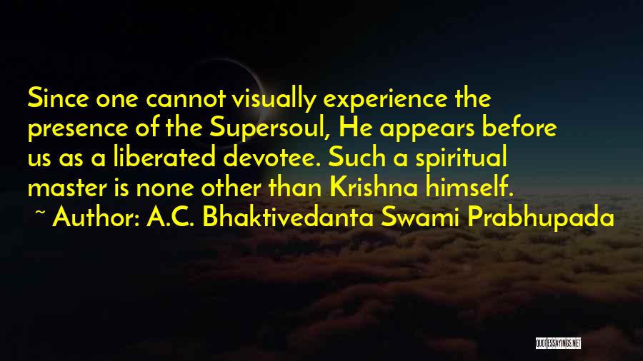 A.C. Bhaktivedanta Swami Prabhupada Quotes: Since One Cannot Visually Experience The Presence Of The Supersoul, He Appears Before Us As A Liberated Devotee. Such A
