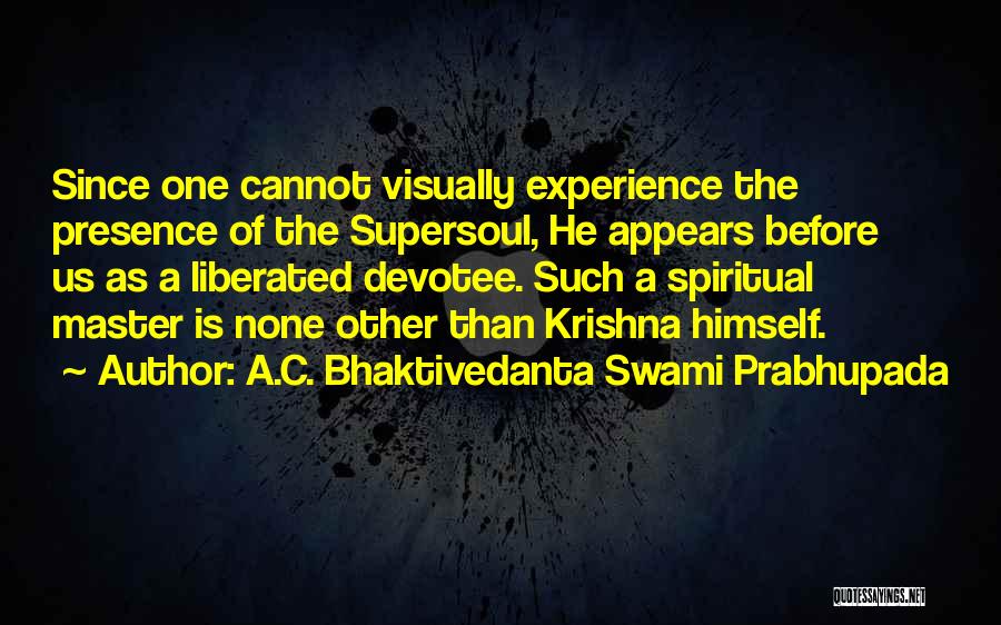 A.C. Bhaktivedanta Swami Prabhupada Quotes: Since One Cannot Visually Experience The Presence Of The Supersoul, He Appears Before Us As A Liberated Devotee. Such A