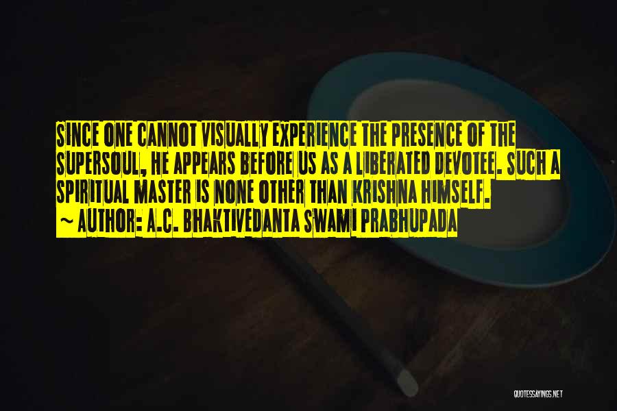 A.C. Bhaktivedanta Swami Prabhupada Quotes: Since One Cannot Visually Experience The Presence Of The Supersoul, He Appears Before Us As A Liberated Devotee. Such A