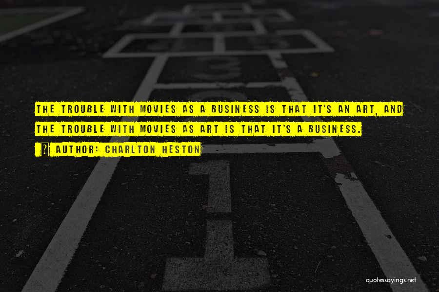Charlton Heston Quotes: The Trouble With Movies As A Business Is That It's An Art, And The Trouble With Movies As Art Is