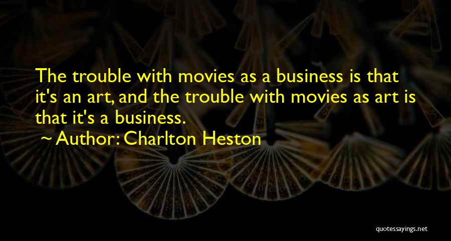 Charlton Heston Quotes: The Trouble With Movies As A Business Is That It's An Art, And The Trouble With Movies As Art Is
