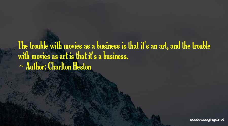 Charlton Heston Quotes: The Trouble With Movies As A Business Is That It's An Art, And The Trouble With Movies As Art Is