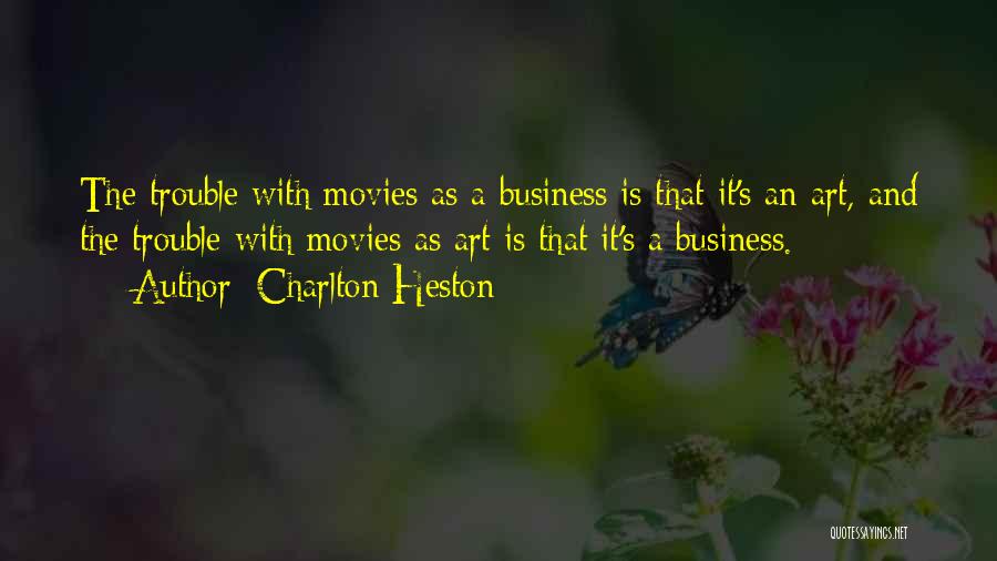 Charlton Heston Quotes: The Trouble With Movies As A Business Is That It's An Art, And The Trouble With Movies As Art Is
