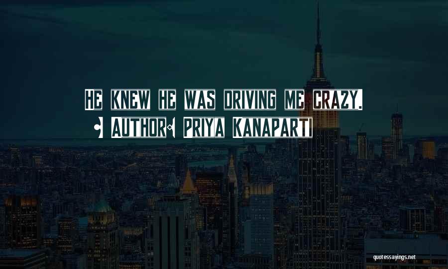 Priya Kanaparti Quotes: He Knew He Was Driving Me Crazy.