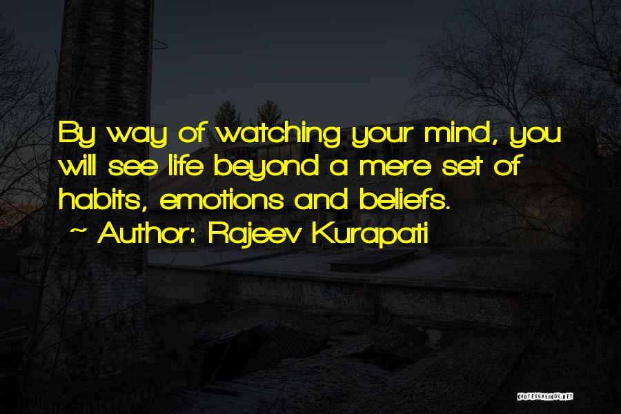 Rajeev Kurapati Quotes: By Way Of Watching Your Mind, You Will See Life Beyond A Mere Set Of Habits, Emotions And Beliefs.