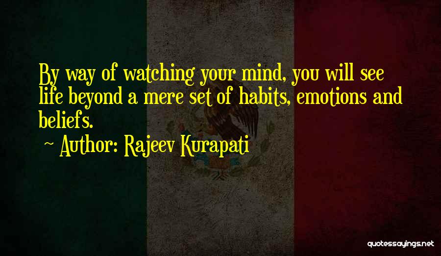 Rajeev Kurapati Quotes: By Way Of Watching Your Mind, You Will See Life Beyond A Mere Set Of Habits, Emotions And Beliefs.