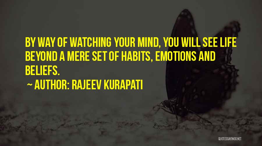 Rajeev Kurapati Quotes: By Way Of Watching Your Mind, You Will See Life Beyond A Mere Set Of Habits, Emotions And Beliefs.