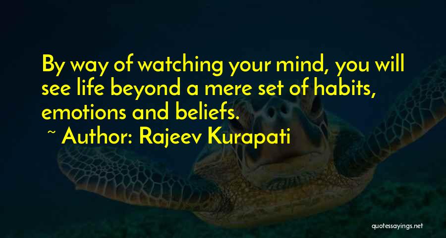 Rajeev Kurapati Quotes: By Way Of Watching Your Mind, You Will See Life Beyond A Mere Set Of Habits, Emotions And Beliefs.