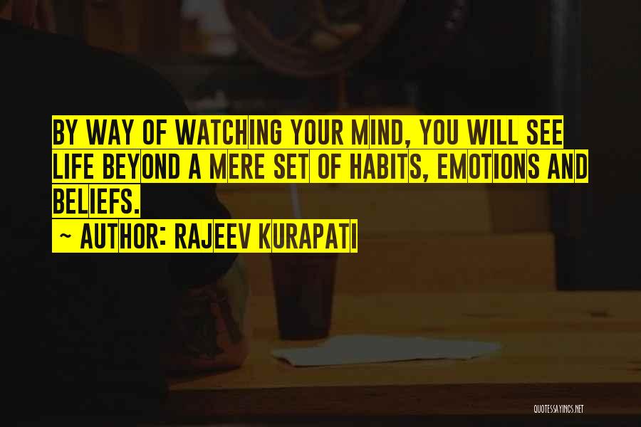 Rajeev Kurapati Quotes: By Way Of Watching Your Mind, You Will See Life Beyond A Mere Set Of Habits, Emotions And Beliefs.