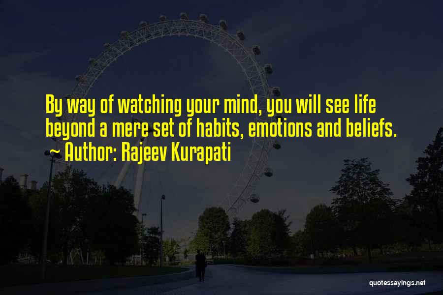 Rajeev Kurapati Quotes: By Way Of Watching Your Mind, You Will See Life Beyond A Mere Set Of Habits, Emotions And Beliefs.