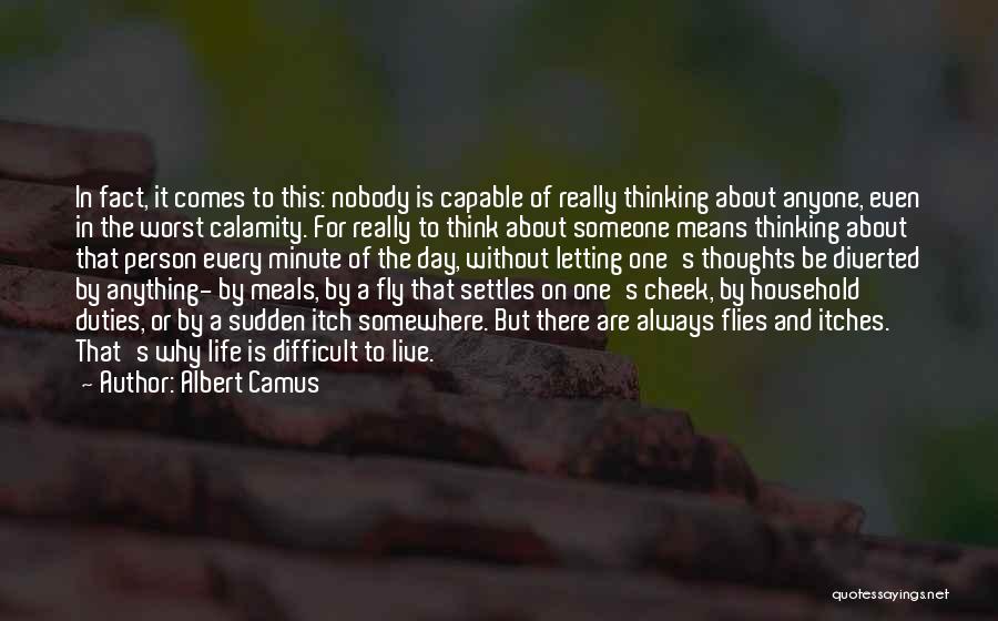 Albert Camus Quotes: In Fact, It Comes To This: Nobody Is Capable Of Really Thinking About Anyone, Even In The Worst Calamity. For