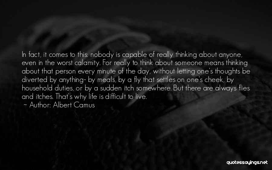 Albert Camus Quotes: In Fact, It Comes To This: Nobody Is Capable Of Really Thinking About Anyone, Even In The Worst Calamity. For