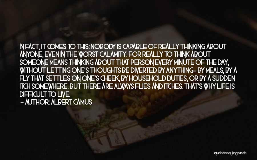 Albert Camus Quotes: In Fact, It Comes To This: Nobody Is Capable Of Really Thinking About Anyone, Even In The Worst Calamity. For