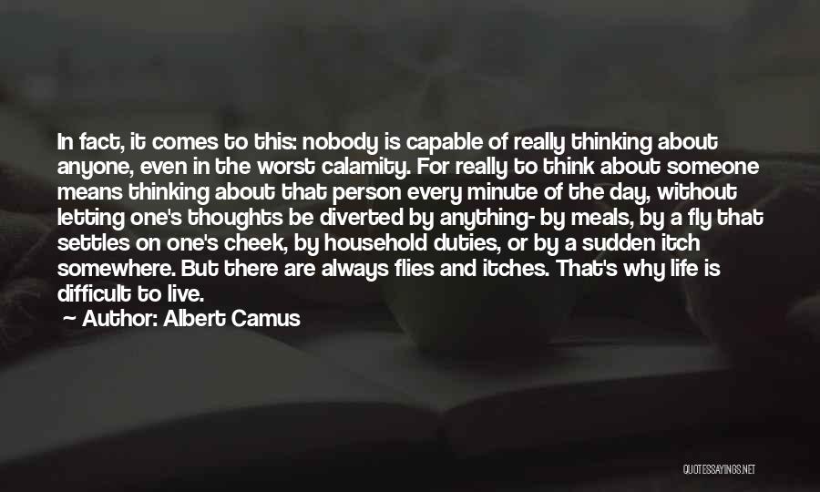 Albert Camus Quotes: In Fact, It Comes To This: Nobody Is Capable Of Really Thinking About Anyone, Even In The Worst Calamity. For