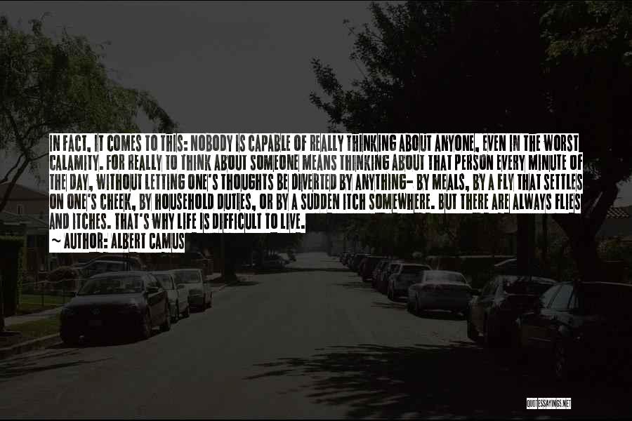 Albert Camus Quotes: In Fact, It Comes To This: Nobody Is Capable Of Really Thinking About Anyone, Even In The Worst Calamity. For