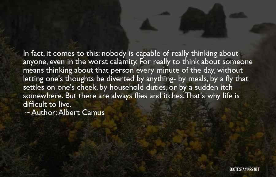 Albert Camus Quotes: In Fact, It Comes To This: Nobody Is Capable Of Really Thinking About Anyone, Even In The Worst Calamity. For