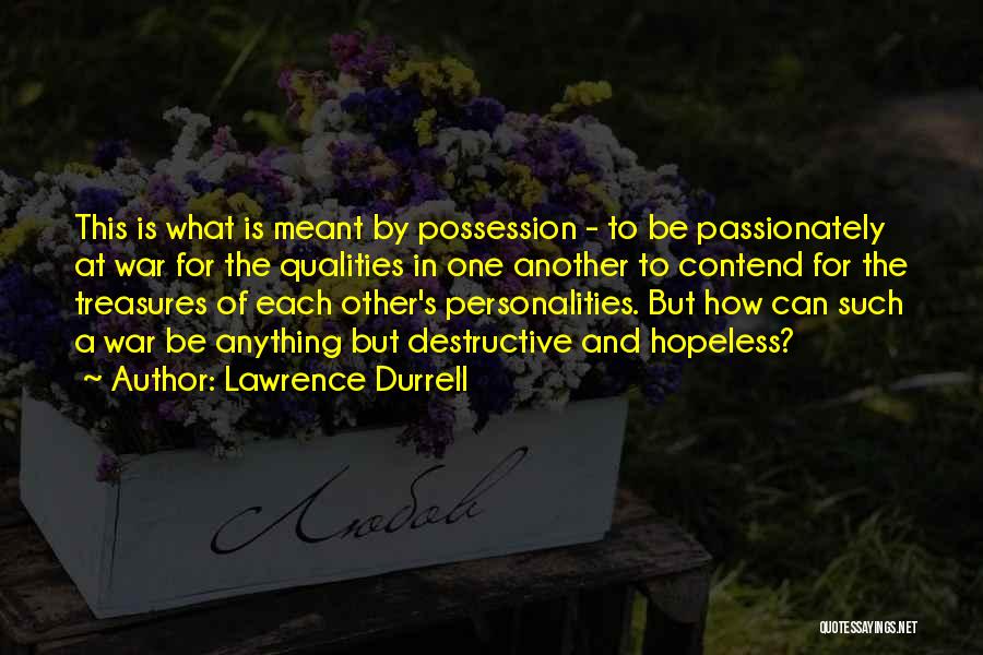 Lawrence Durrell Quotes: This Is What Is Meant By Possession - To Be Passionately At War For The Qualities In One Another To