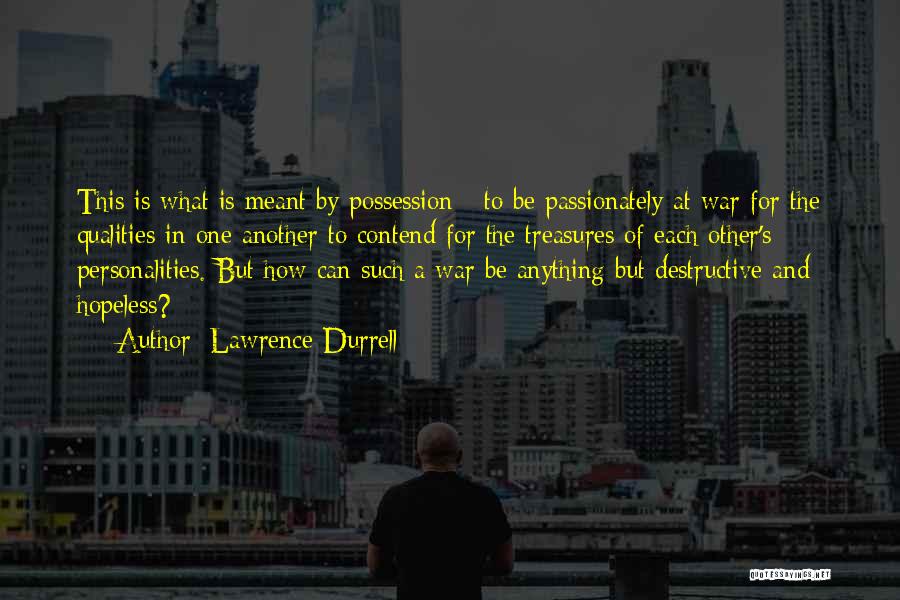 Lawrence Durrell Quotes: This Is What Is Meant By Possession - To Be Passionately At War For The Qualities In One Another To