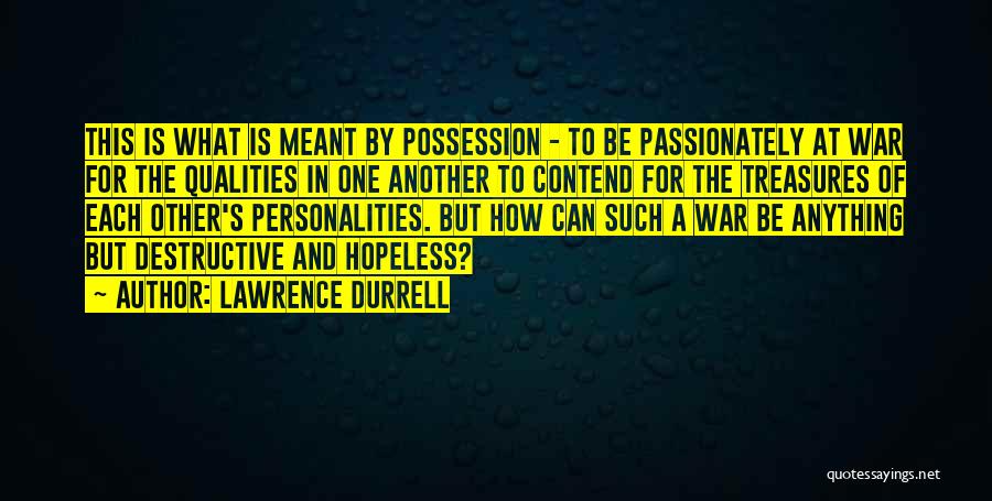 Lawrence Durrell Quotes: This Is What Is Meant By Possession - To Be Passionately At War For The Qualities In One Another To