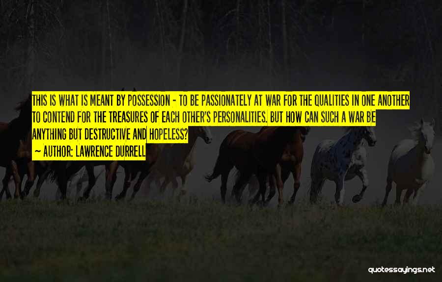 Lawrence Durrell Quotes: This Is What Is Meant By Possession - To Be Passionately At War For The Qualities In One Another To