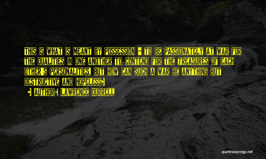 Lawrence Durrell Quotes: This Is What Is Meant By Possession - To Be Passionately At War For The Qualities In One Another To