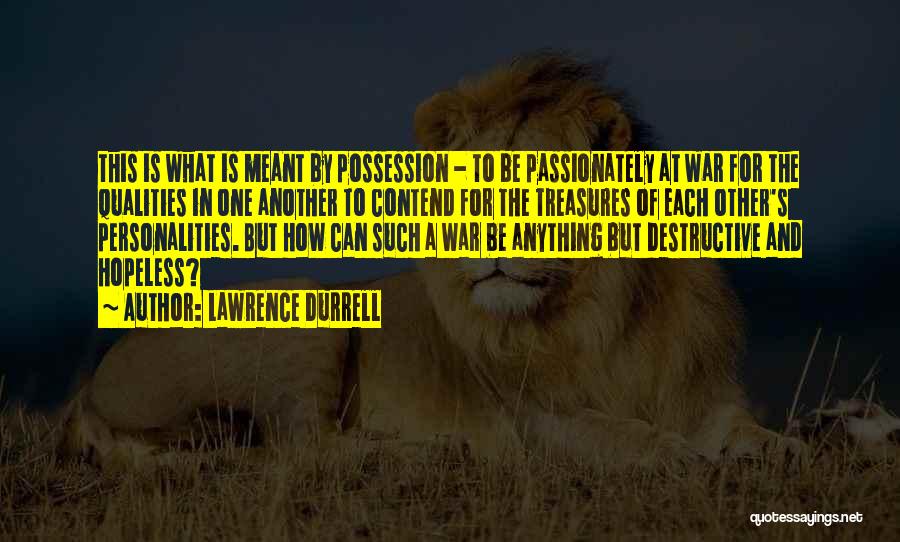 Lawrence Durrell Quotes: This Is What Is Meant By Possession - To Be Passionately At War For The Qualities In One Another To