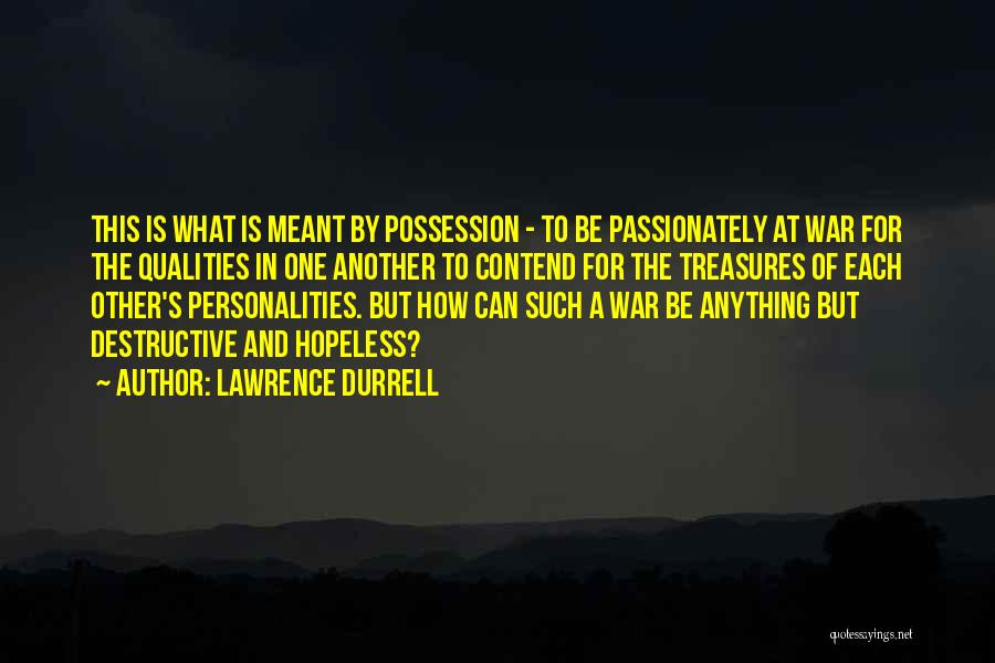 Lawrence Durrell Quotes: This Is What Is Meant By Possession - To Be Passionately At War For The Qualities In One Another To