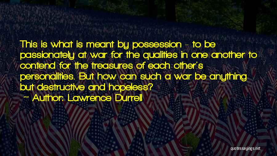 Lawrence Durrell Quotes: This Is What Is Meant By Possession - To Be Passionately At War For The Qualities In One Another To