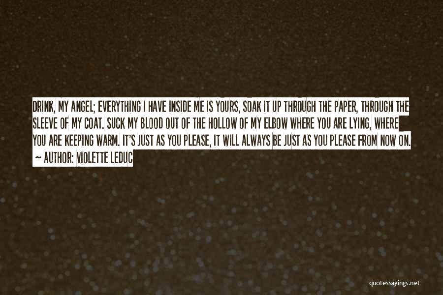 Violette Leduc Quotes: Drink, My Angel; Everything I Have Inside Me Is Yours, Soak It Up Through The Paper, Through The Sleeve Of