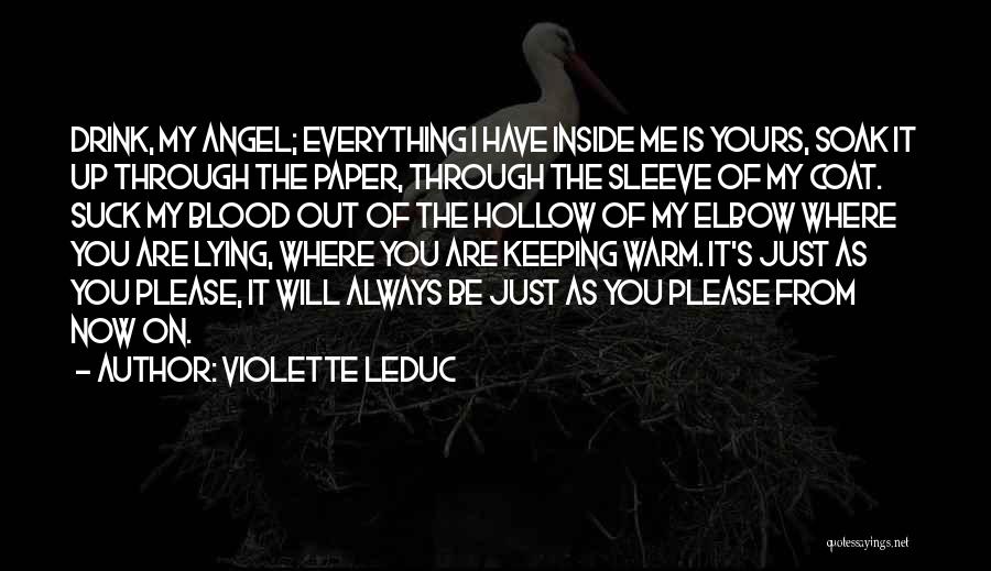 Violette Leduc Quotes: Drink, My Angel; Everything I Have Inside Me Is Yours, Soak It Up Through The Paper, Through The Sleeve Of