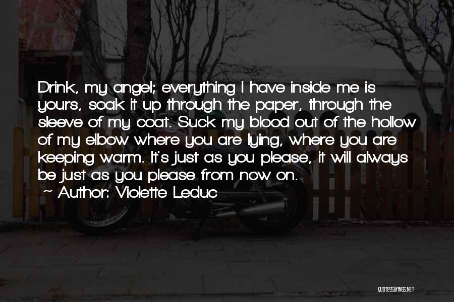 Violette Leduc Quotes: Drink, My Angel; Everything I Have Inside Me Is Yours, Soak It Up Through The Paper, Through The Sleeve Of