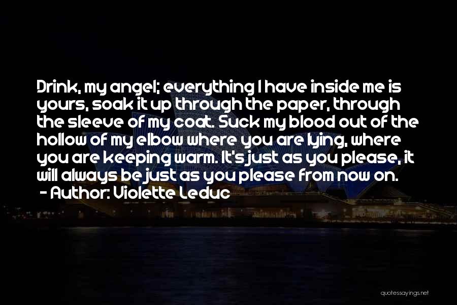 Violette Leduc Quotes: Drink, My Angel; Everything I Have Inside Me Is Yours, Soak It Up Through The Paper, Through The Sleeve Of