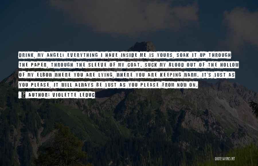 Violette Leduc Quotes: Drink, My Angel; Everything I Have Inside Me Is Yours, Soak It Up Through The Paper, Through The Sleeve Of