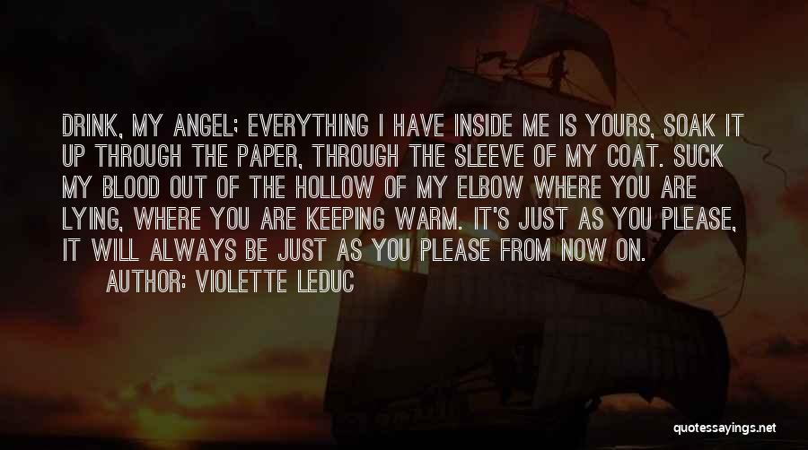 Violette Leduc Quotes: Drink, My Angel; Everything I Have Inside Me Is Yours, Soak It Up Through The Paper, Through The Sleeve Of