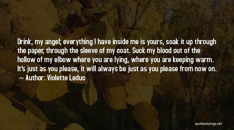 Violette Leduc Quotes: Drink, My Angel; Everything I Have Inside Me Is Yours, Soak It Up Through The Paper, Through The Sleeve Of