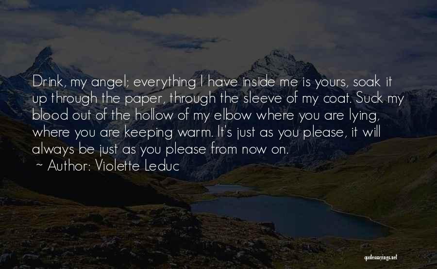 Violette Leduc Quotes: Drink, My Angel; Everything I Have Inside Me Is Yours, Soak It Up Through The Paper, Through The Sleeve Of