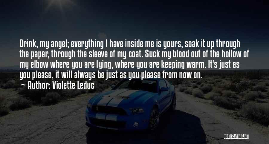 Violette Leduc Quotes: Drink, My Angel; Everything I Have Inside Me Is Yours, Soak It Up Through The Paper, Through The Sleeve Of
