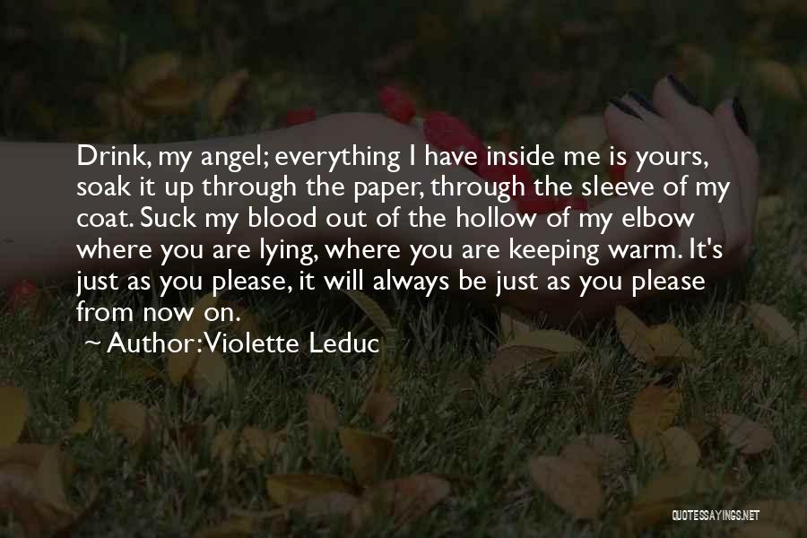 Violette Leduc Quotes: Drink, My Angel; Everything I Have Inside Me Is Yours, Soak It Up Through The Paper, Through The Sleeve Of