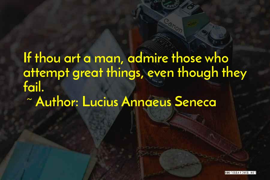 Lucius Annaeus Seneca Quotes: If Thou Art A Man, Admire Those Who Attempt Great Things, Even Though They Fail.