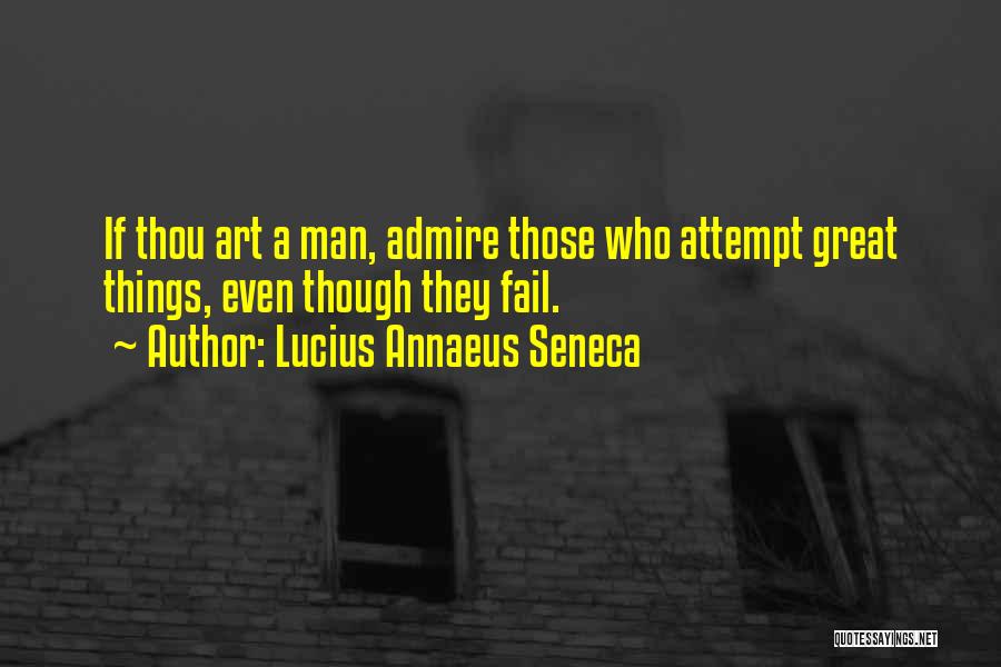 Lucius Annaeus Seneca Quotes: If Thou Art A Man, Admire Those Who Attempt Great Things, Even Though They Fail.