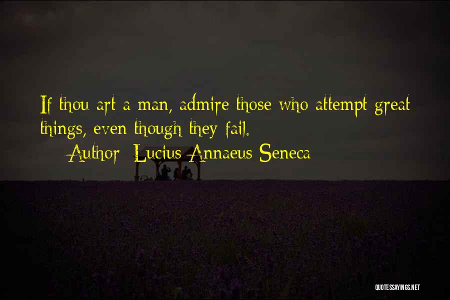 Lucius Annaeus Seneca Quotes: If Thou Art A Man, Admire Those Who Attempt Great Things, Even Though They Fail.