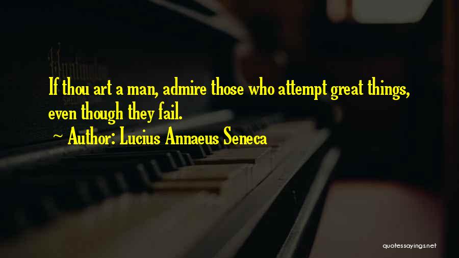 Lucius Annaeus Seneca Quotes: If Thou Art A Man, Admire Those Who Attempt Great Things, Even Though They Fail.