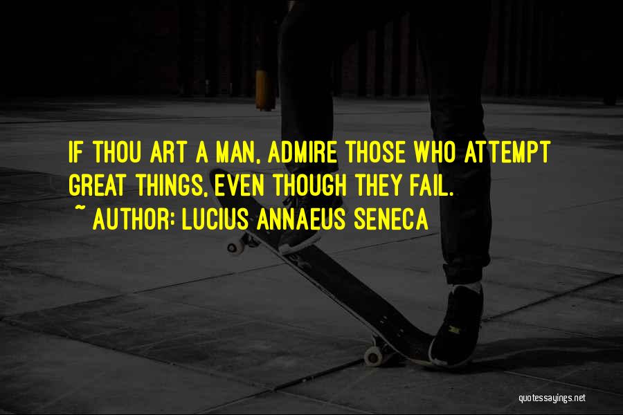 Lucius Annaeus Seneca Quotes: If Thou Art A Man, Admire Those Who Attempt Great Things, Even Though They Fail.